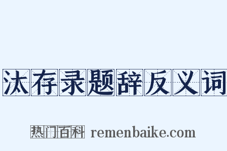 汰存录题辞反义词是什么意思的图片